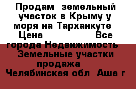 Продам  земельный участок в Крыму у моря на Тарханкуте › Цена ­ 8 000 000 - Все города Недвижимость » Земельные участки продажа   . Челябинская обл.,Аша г.